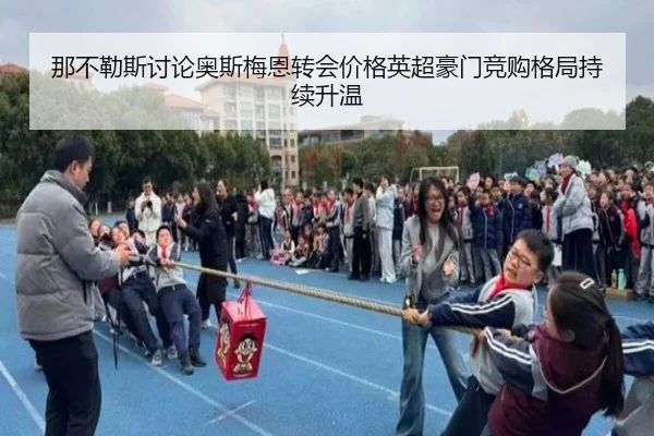 那不勒斯讨论奥斯梅恩转会价格英超豪门竞购格局持续升温