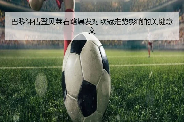 巴黎评估登贝莱右路爆发对欧冠走势影响的关键意义
