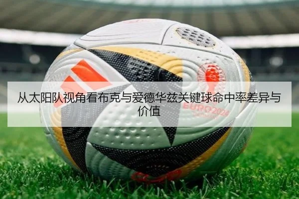 从太阳队视角看布克与爱德华兹关键球命中率差异与价值
