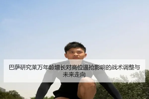 巴萨研究莱万年龄增长对高位逼抢影响的战术调整与未来走向