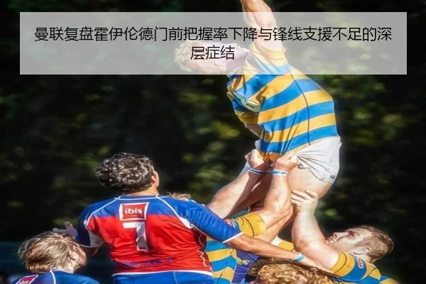 曼联复盘霍伊伦德门前把握率下降与锋线支援不足的深层症结