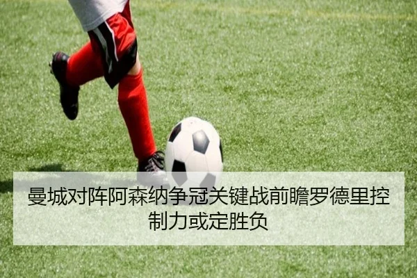 曼城对阵阿森纳争冠关键战前瞻罗德里控制力或定胜负